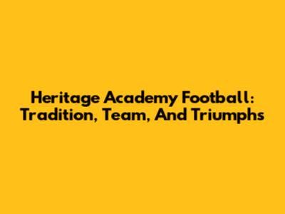 Heritage Academy Football: Tradition, Team, And Triumphs