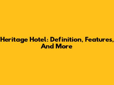 Heritage Hotel: Definition, Features, And More