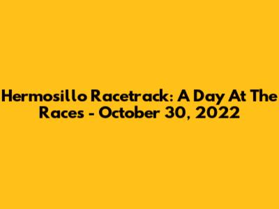 Hermosillo Racetrack: A Day At The Races - October 30, 2022