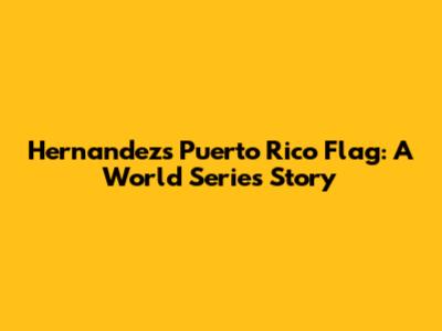 Hernandez's Puerto Rico Flag: A World Series Story
