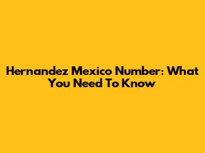 Hernandez Mexico Number: What You Need To Know
