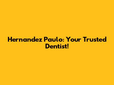 Hernandez Paulo: Your Trusted Dentist!