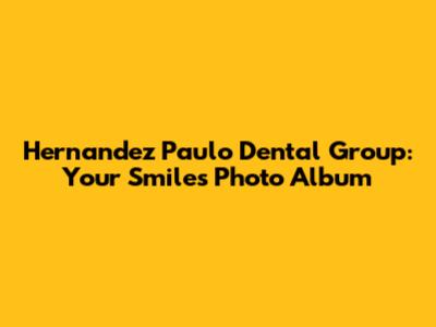 Hernandez Paulo Dental Group: Your Smile's Photo Album