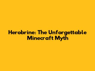Herobrine: The Unforgettable Minecraft Myth