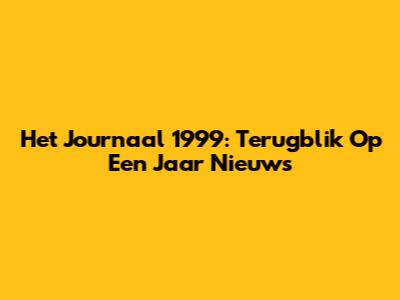 Het Journaal 1999: Terugblik Op Een Jaar Nieuws