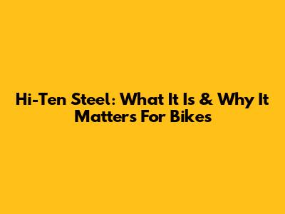 Hi-Ten Steel: What It Is & Why It Matters For Bikes