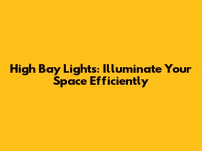 High Bay Lights: Illuminate Your Space Efficiently