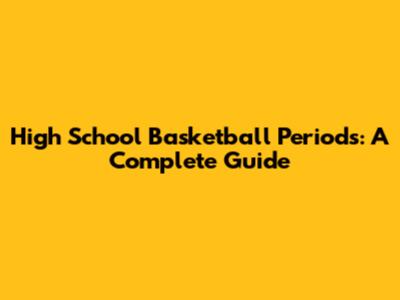High School Basketball Periods: A Complete Guide
