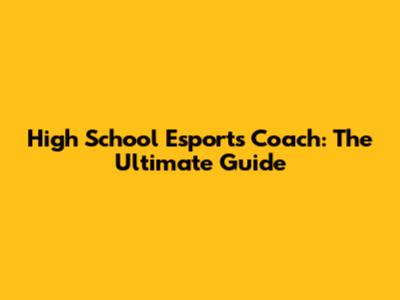 High School Esports Coach: The Ultimate Guide