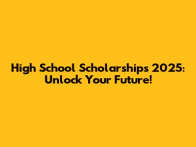High School Scholarships 2025: Unlock Your Future!