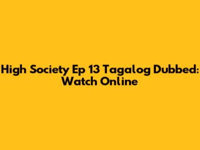 High Society Ep 13 Tagalog Dubbed: Watch Online