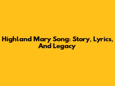Highland Mary Song: Story, Lyrics, And Legacy