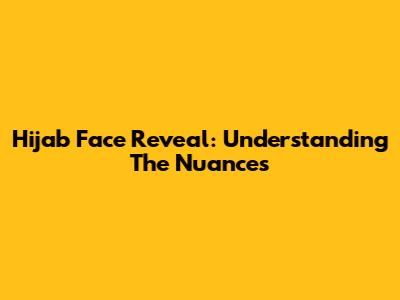 Hijab Face Reveal: Understanding The Nuances