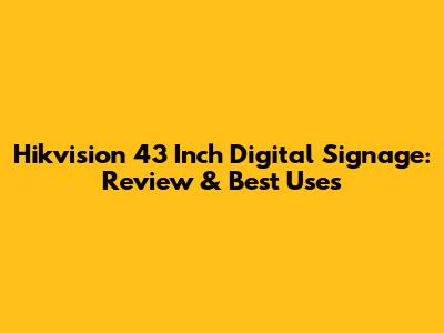 Hikvision 43 Inch Digital Signage: Review & Best Uses