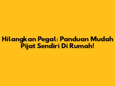 Hilangkan Pegal: Panduan Mudah Pijat Sendiri Di Rumah!