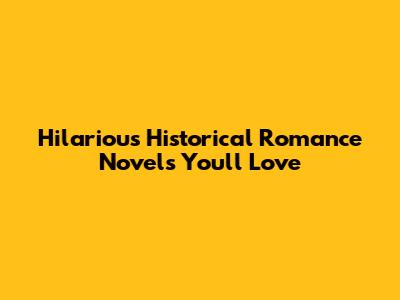 Hilarious Historical Romance Novels You'll Love