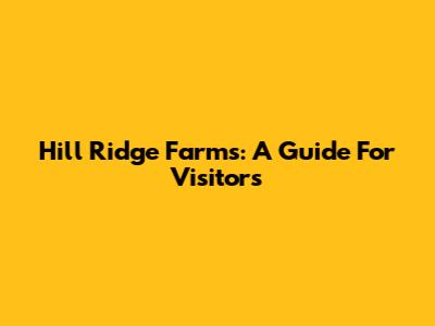 Hill Ridge Farms: A Guide For Visitors