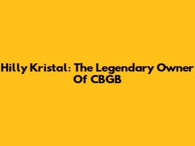 Hilly Kristal: The Legendary Owner Of CBGB