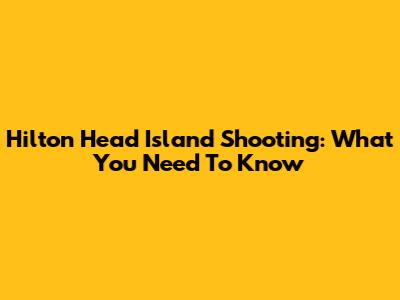 Hilton Head Island Shooting: What You Need To Know
