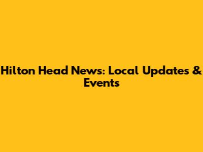 Hilton Head News: Local Updates & Events