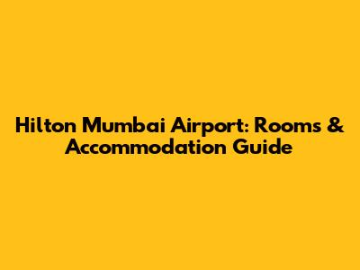 Hilton Mumbai Airport: Rooms & Accommodation Guide