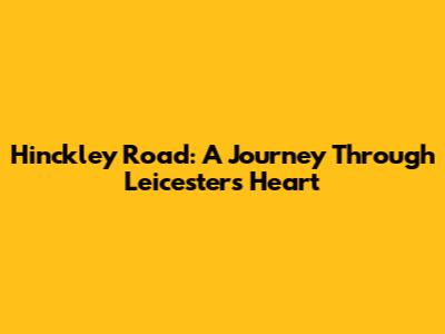 Hinckley Road: A Journey Through Leicester's Heart