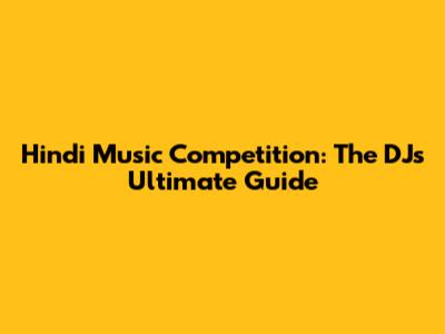 Hindi Music Competition: The DJ's Ultimate Guide