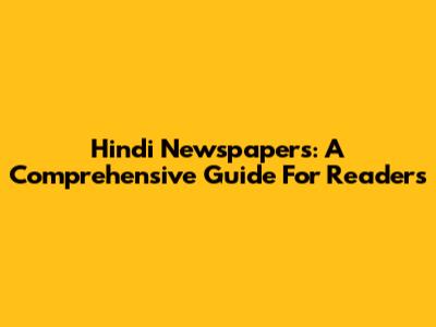 Hindi Newspapers: A Comprehensive Guide For Readers