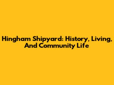 Hingham Shipyard: History, Living, And Community Life