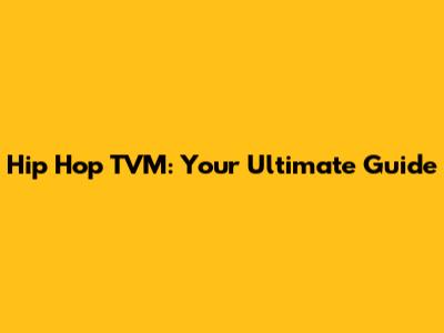 Hip Hop TVM: Your Ultimate Guide