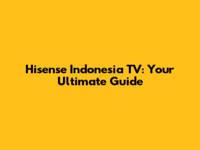 Hisense Indonesia TV: Your Ultimate Guide