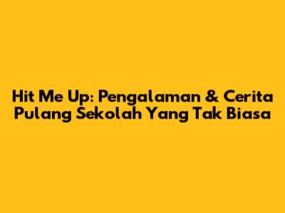 Hit Me Up: Pengalaman & Cerita Pulang Sekolah Yang Tak Biasa