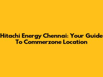 Hitachi Energy Chennai: Your Guide To Commerzone Location