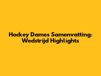 Hockey Dames Samenvatting: Wedstrijd Highlights