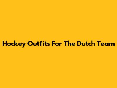 Hockey Outfits For The Dutch Team