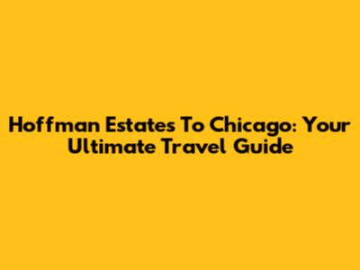 Hoffman Estates To Chicago: Your Ultimate Travel Guide