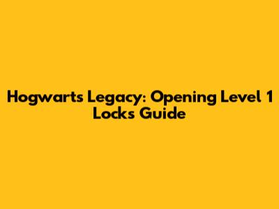 Hogwarts Legacy: Opening Level 1 Locks Guide