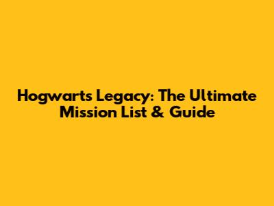 Hogwarts Legacy: The Ultimate Mission List & Guide
