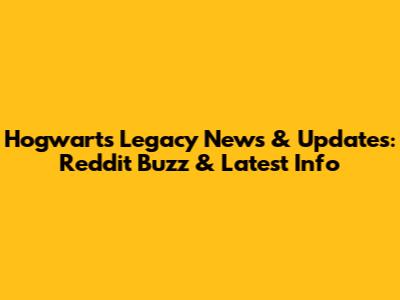 Hogwarts Legacy News & Updates: Reddit Buzz & Latest Info