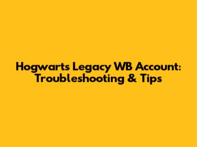 Hogwarts Legacy WB Account: Troubleshooting & Tips