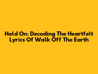 Hold On: Decoding The Heartfelt Lyrics Of Walk Off The Earth