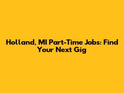 Holland, MI Part-Time Jobs: Find Your Next Gig