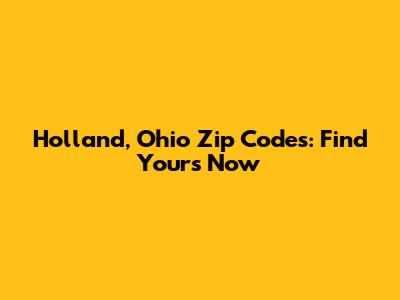 Holland, Ohio Zip Codes: Find Yours Now