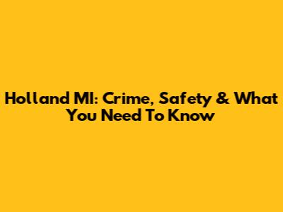 Holland MI: Crime, Safety & What You Need To Know