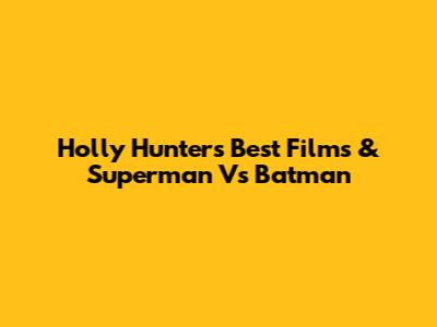 Holly Hunter's Best Films & Superman Vs Batman