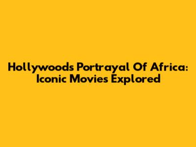 Hollywood's Portrayal Of Africa: Iconic Movies Explored