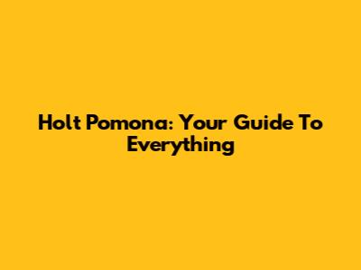 Holt Pomona: Your Guide To Everything