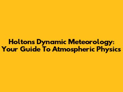 Holton's Dynamic Meteorology: Your Guide To Atmospheric Physics
