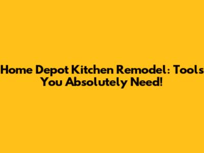 Home Depot Kitchen Remodel: Tools You Absolutely Need!