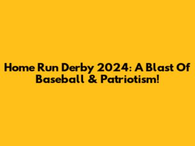 Home Run Derby 2024: A Blast Of Baseball & Patriotism!